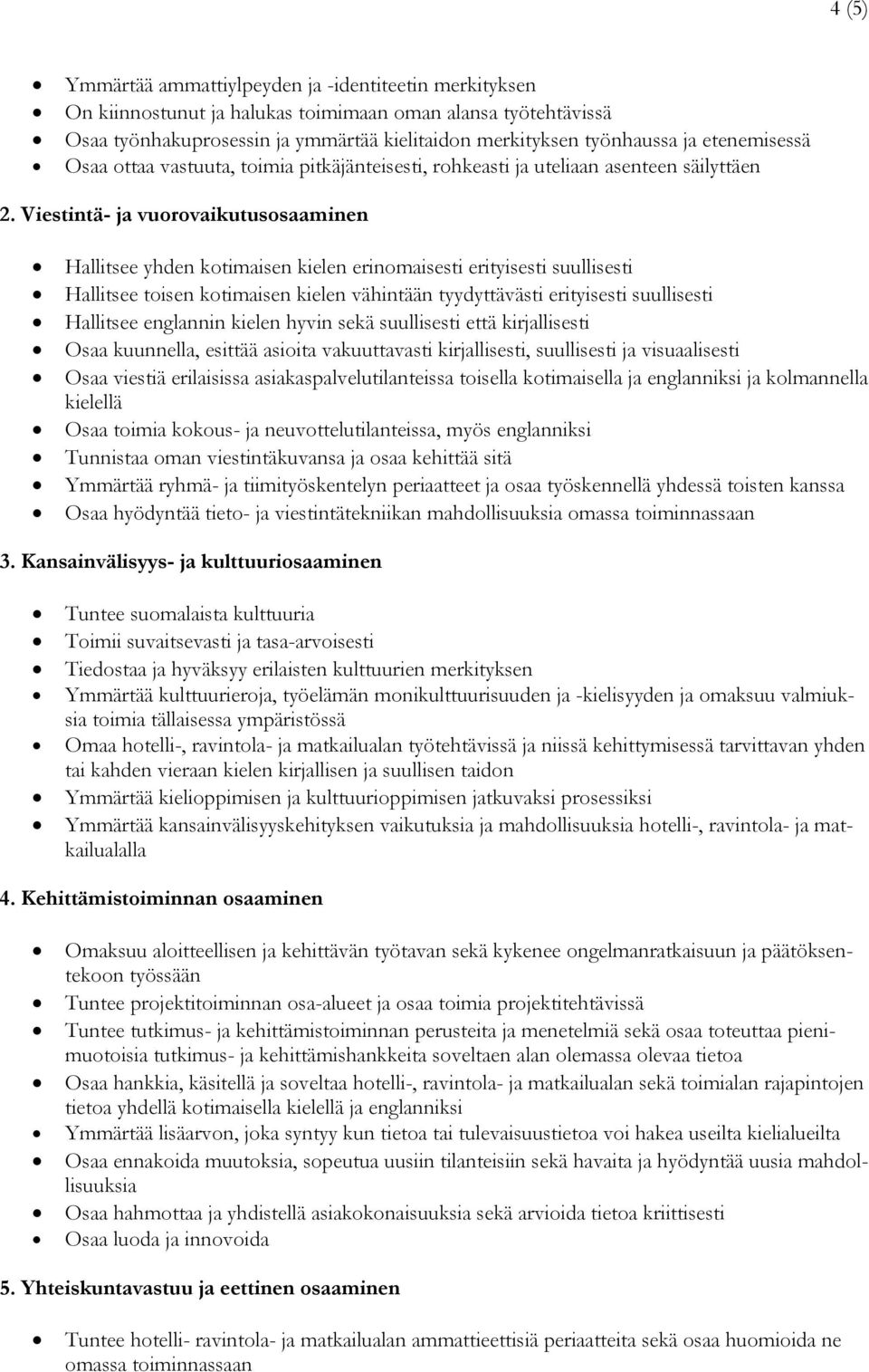 Viestintä- ja vuorovaikutusosaaminen Hallitsee yhden kotimaisen kielen erinomaisesti erityisesti suullisesti Hallitsee toisen kotimaisen kielen vähintään tyydyttävästi erityisesti suullisesti