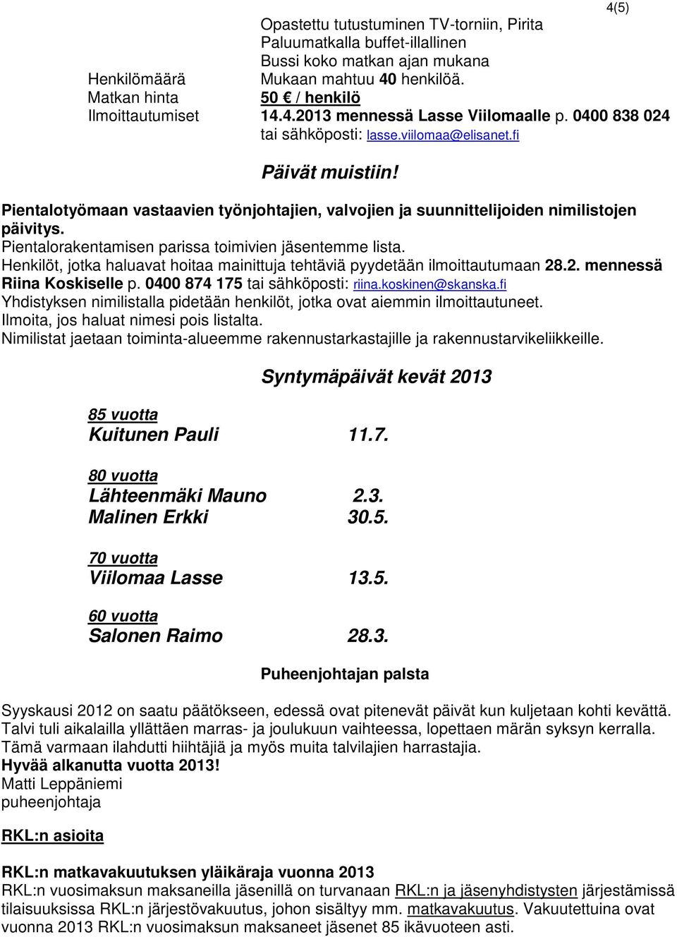 Pientalorakentamisen parissa toimivien jäsentemme lista. Henkilöt, jotka haluavat hoitaa mainittuja tehtäviä pyydetään ilmoittautumaan 28.2. mennessä Riina Koskiselle p.