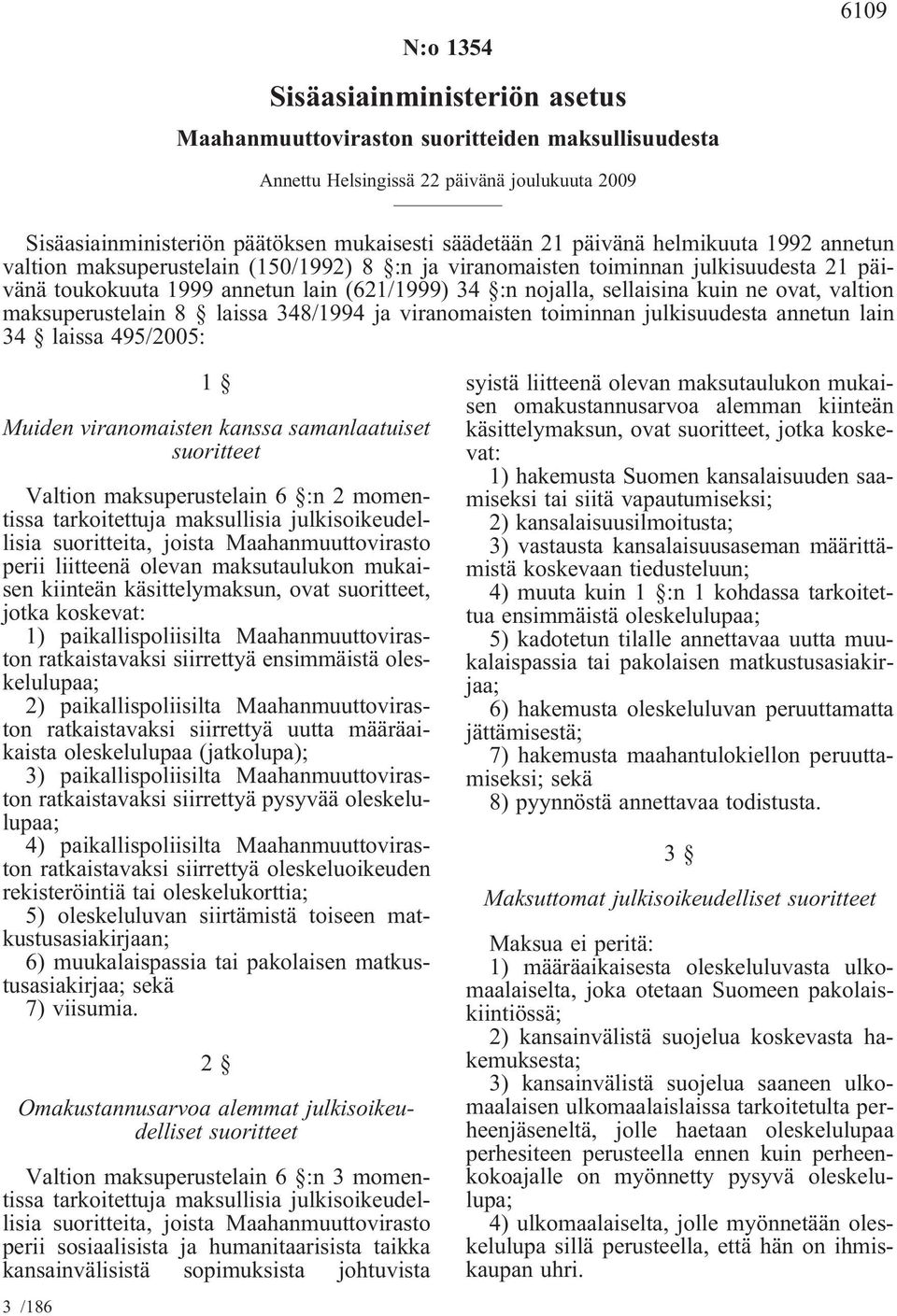 ovat, valtion maksuperustelain 8 laissa 348/1994 ja viranomaisten toiminnan julkisuudesta annetun lain 34 laissa 495/2005: 1 Muiden viranomaisten kanssa samanlaatuiset suoritteet Valtion