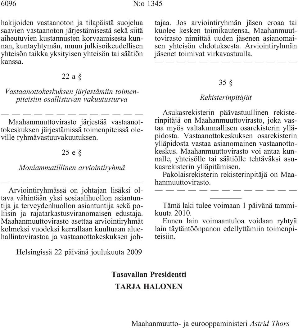 22a Vastaanottokeskuksen järjestämiin toimenpiteisiin osallistuvan vakuutusturva Maahanmuuttovirasto järjestää vastaanottokeskuksen järjestämissä toimenpiteissä oleville ryhmävastuuvakuutuksen.