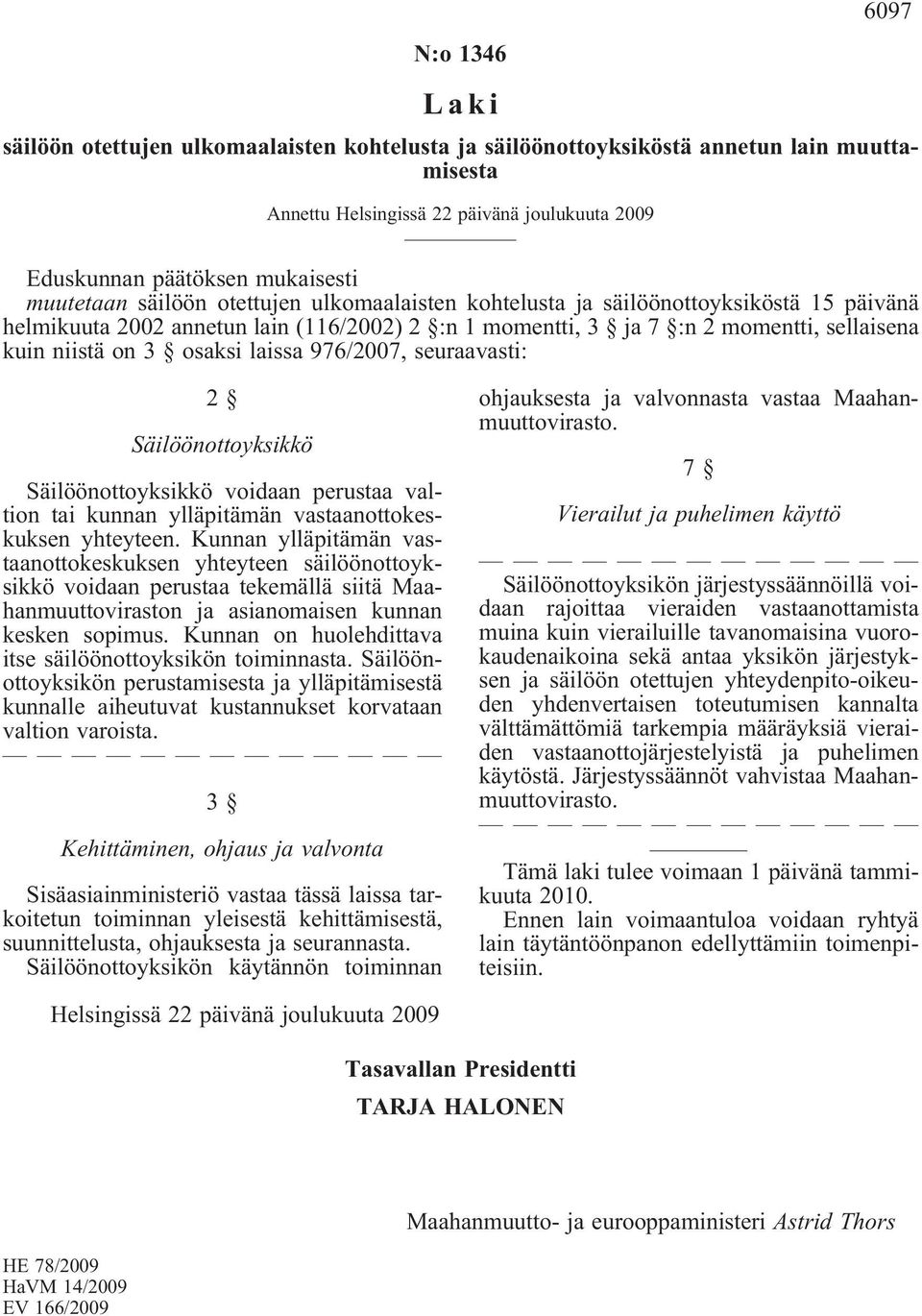 osaksi laissa 976/2007, seuraavasti: 2 Säilöönottoyksikkö Säilöönottoyksikkö voidaan perustaa valtion tai kunnan ylläpitämän vastaanottokeskuksen yhteyteen.