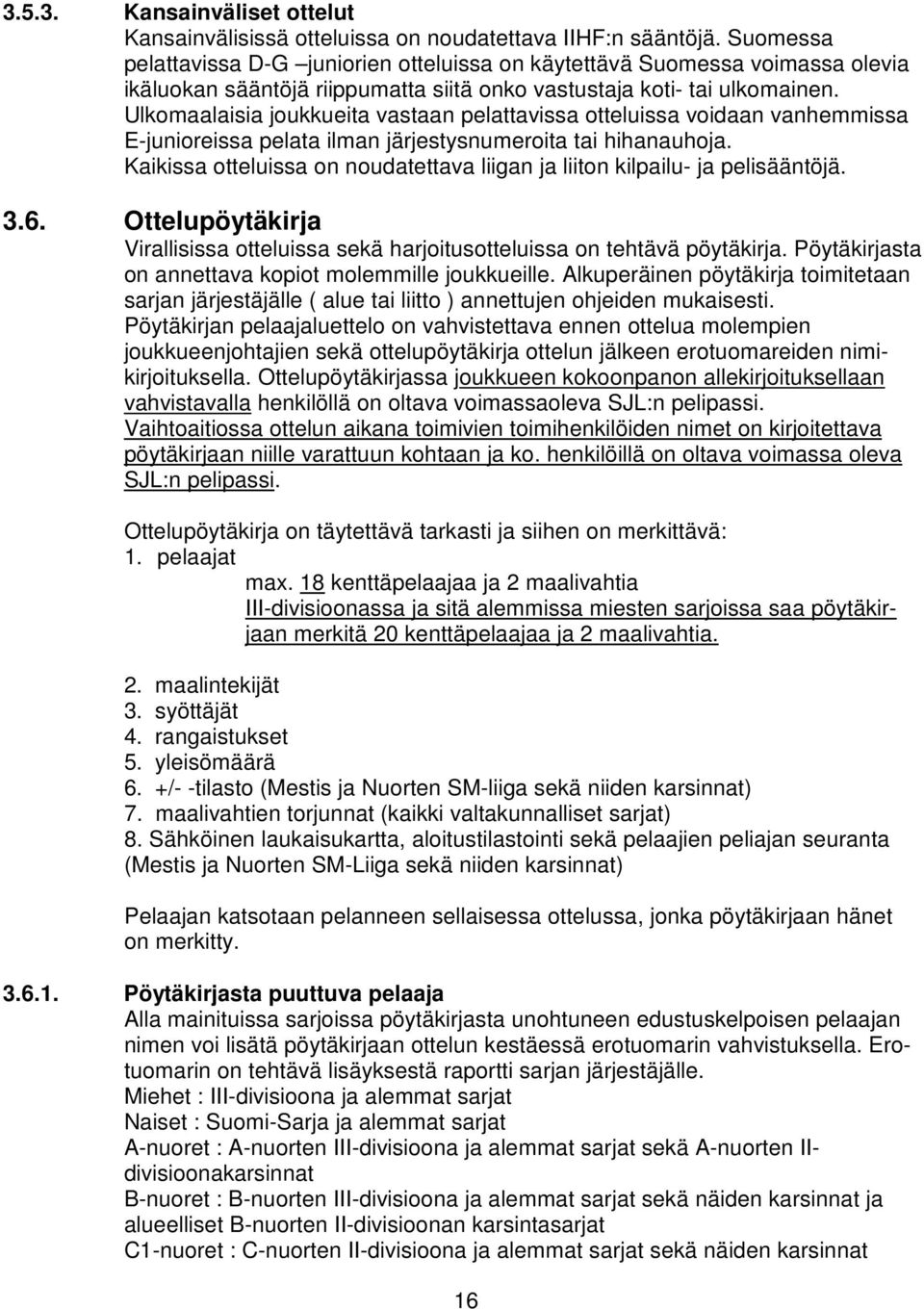 Ulkomaalaisia joukkueita vastaan pelattavissa otteluissa voidaan vanhemmissa E-junioreissa pelata ilman järjestysnumeroita tai hihanauhoja.