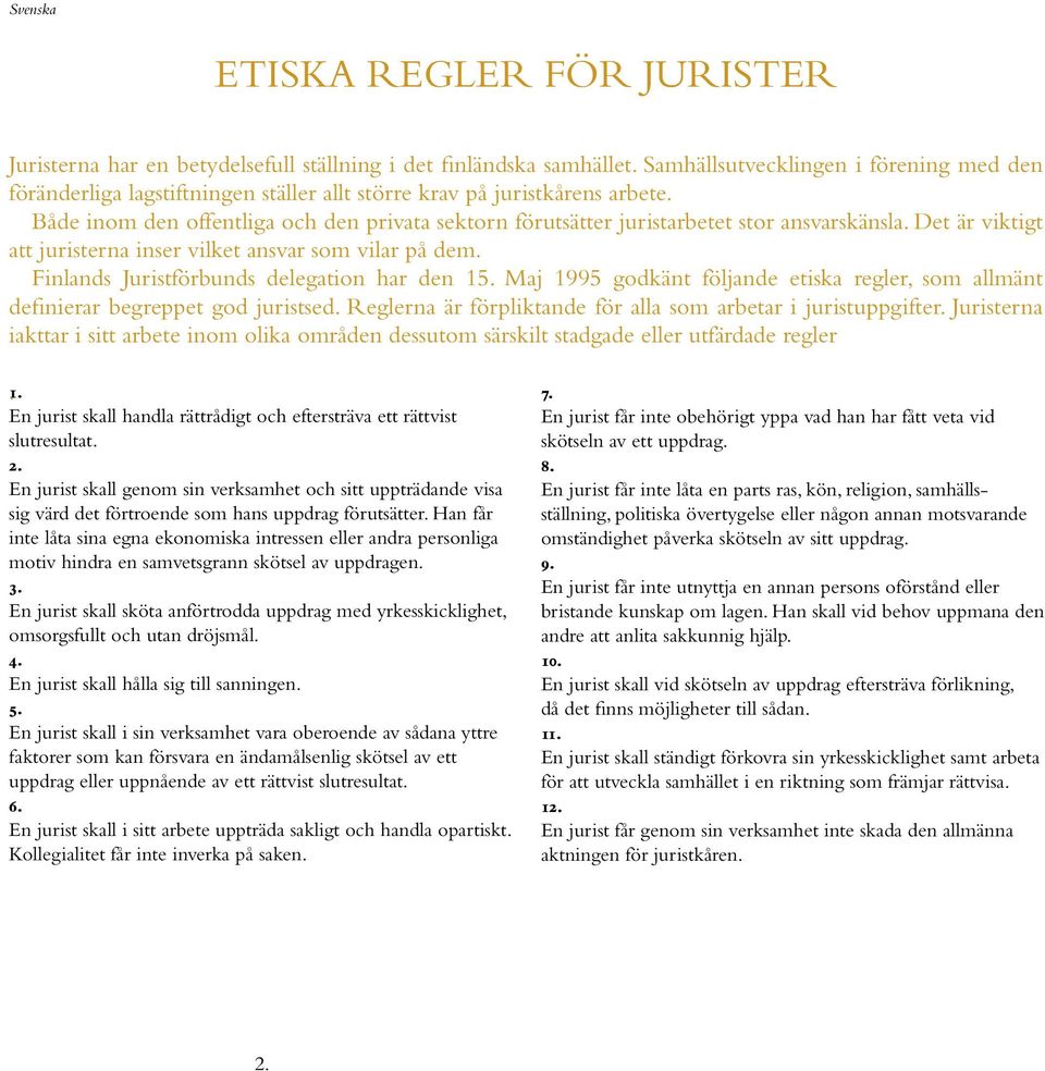 Både inom den offentliga och den privata sektorn förutsätter juristarbetet stor ansvarskänsla. Det är viktigt att juristerna inser vilket ansvar som vilar på dem.