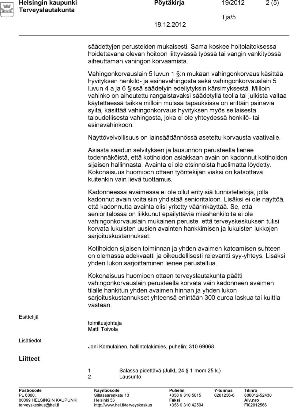 Vahingonkorvauslain 5 luvun 1 :n mukaan vahingonkorvaus käsittää hyvityksen henkilö- ja esinevahingosta sekä vahingonkorvauslain 5 luvun 4 a ja 6 :ssä säädetyin edellytyksin kärsimyksestä.