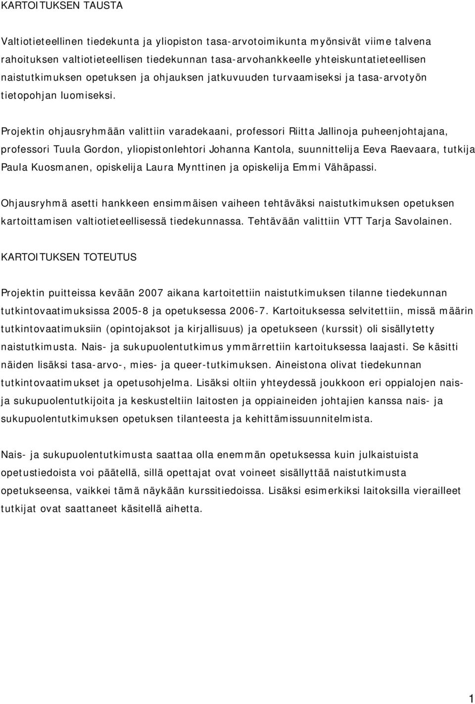 Projektin ohjausryhmään valittiin varadekaani, professori Riitta Jallinoja puheenjohtajana, professori Tuula Gordon, yliopistonlehtori Johanna Kantola, suunnittelija Eeva Raevaara, tutkija Paula