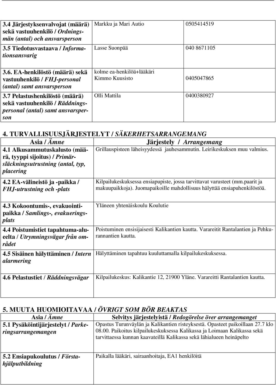 7 Pelastushenkilöstö (määrä) sekä vastuuhenkilö / Räddningspersonal (antal) samt ansvarsperson Markku ja Mari Autio 0505414519 Lasse Suonpää 040 8671105 kolme ea-henkilöä+lääkäri Kimmo Kuusisto