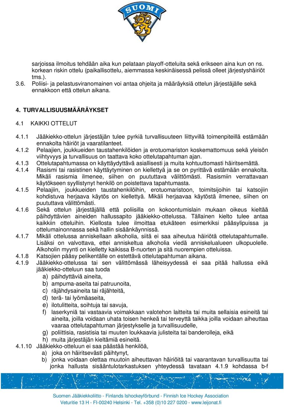 KAIKKI OTTELUT 4.1.1 Jääkiekko-ottelun järjestäjän tulee pyrkiä turvallisuuteen liittyvillä toimenpiteillä estämään ennakolta häiriöt ja vaaratilanteet. 4.1.2 Pelaajien, joukkueiden taustahenkilöiden ja erotuomariston koskemattomuus sekä yleisön viihtyvyys ja turvallisuus on taattava koko ottelutapahtuman ajan.