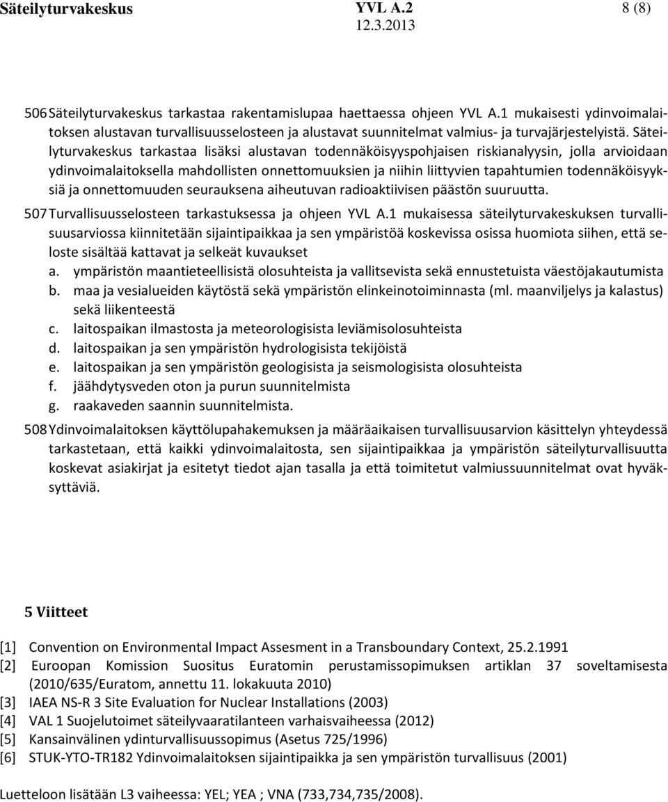 Säteilyturvakeskus tarkastaa lisäksi alustavan todennäköisyyspohjaisen riskianalyysin, jolla arvioidaan ydinvoimalaitoksella mahdollisten onnettomuuksien ja niihin liittyvien tapahtumien