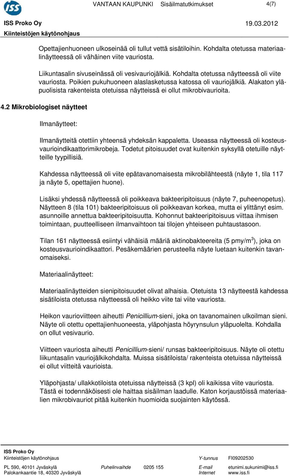 Alakaton yläpuolisista rakenteista otetuissa näytteissä ei ollut mikrobivaurioita. 4.2 Mikrobiologiset näytteet Ilmanäytteet: Ilmanäytteitä otettiin yhteensä yhdeksän kappaletta.