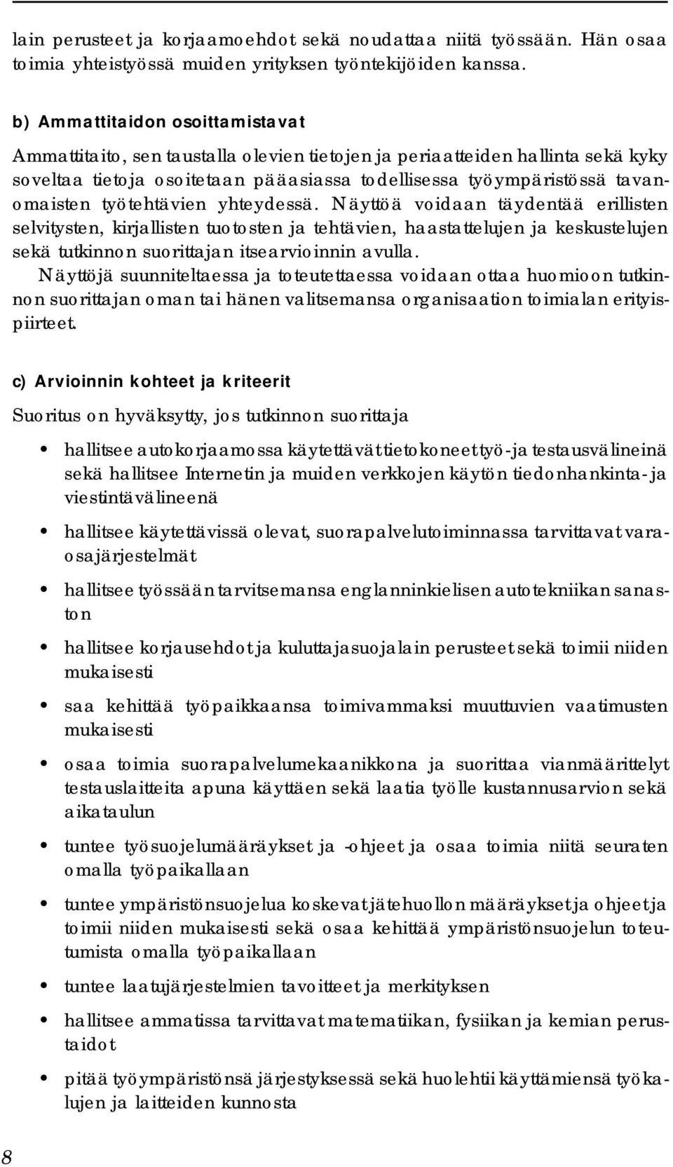 työtehtävien yhteydessä. Näyttöä voidaan täydentää erillisten selvitysten, kirjallisten tuotosten ja tehtävien, haastattelujen ja keskustelujen sekä tutkinnon suorittajan itsearvioinnin avulla.