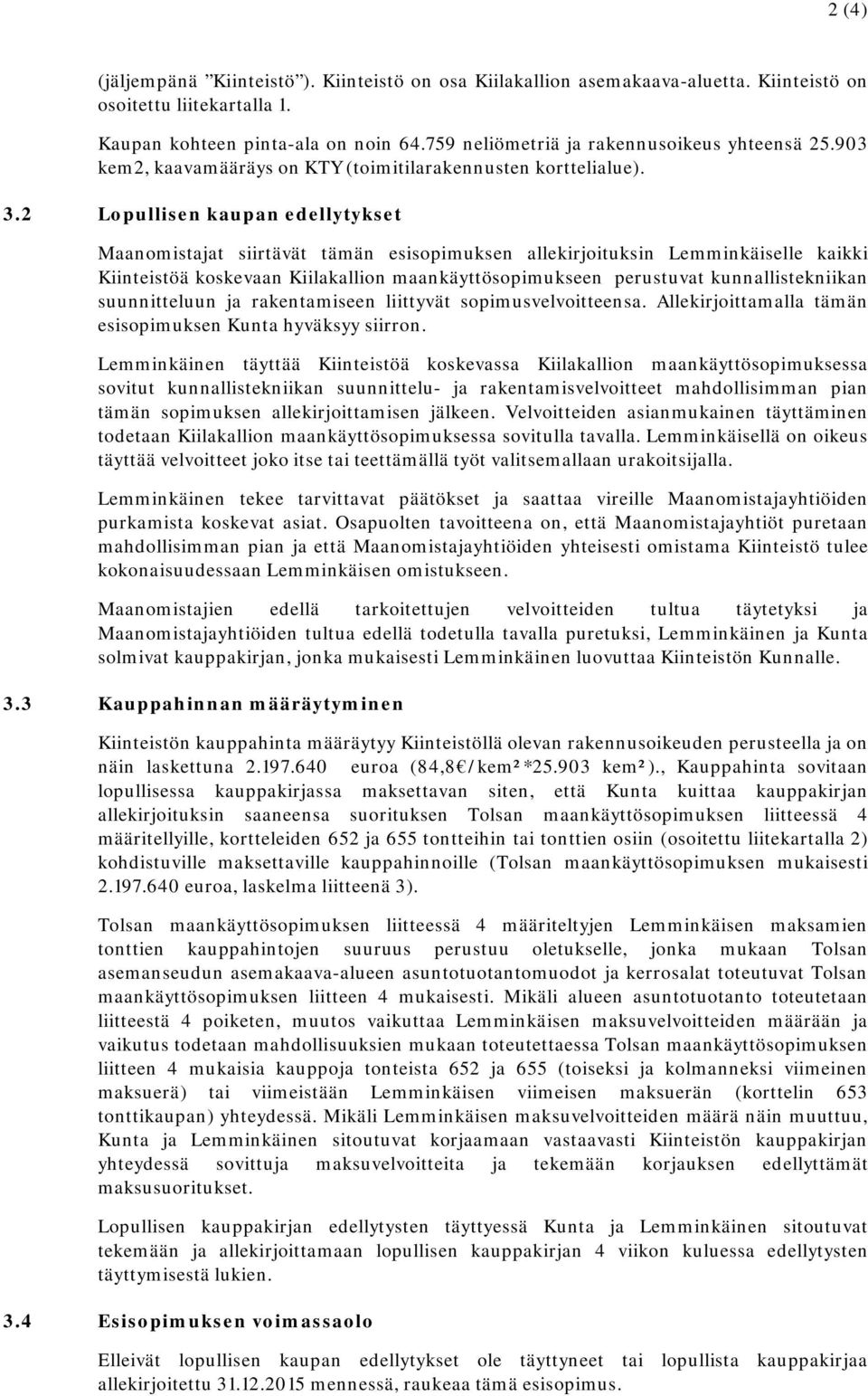 2 Lopullisen kaupan edellytykset Maanomistajat siirtävät tämän esisopimuksen allekirjoituksin Lemminkäiselle kaikki Kiinteistöä koskevaan Kiilakallion maankäyttösopimukseen perustuvat