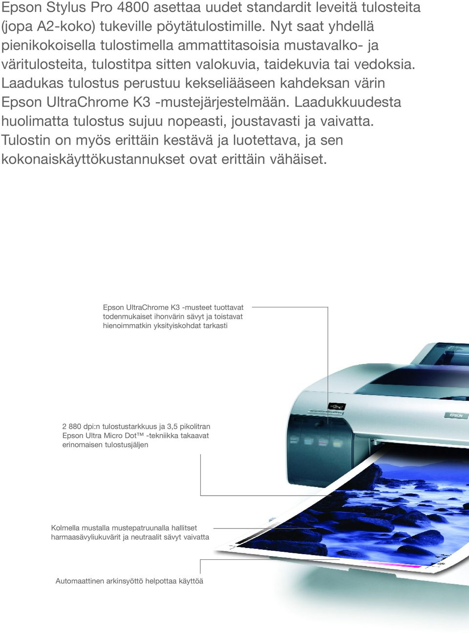 Laadukas tulostus perustuu kekseliääseen kahdeksan värin Epson UltraChrome K3 -mustejärjestelmään. Laadukkuudesta huolimatta tulostus sujuu nopeasti, joustavasti ja vaivatta.