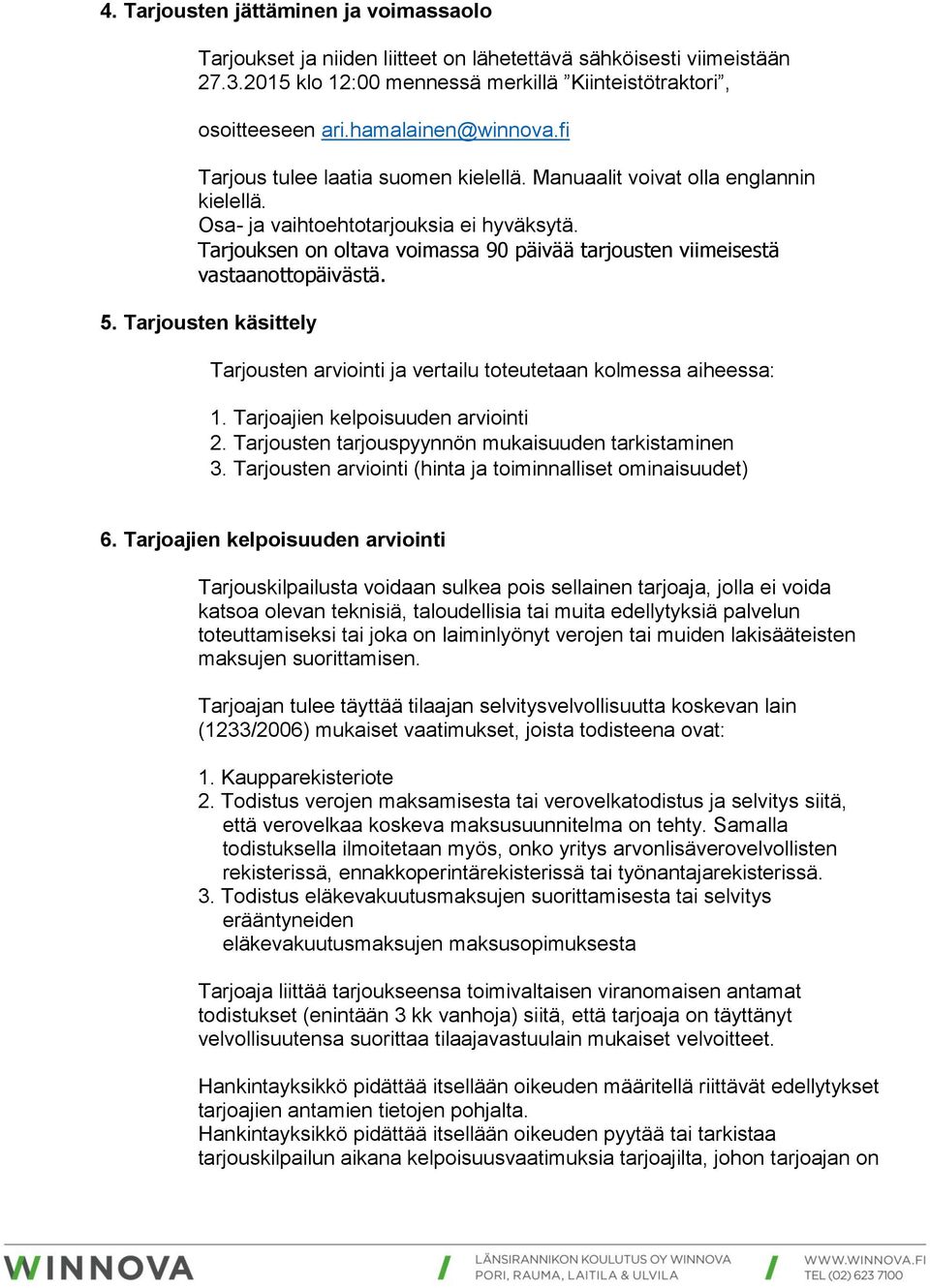 Tarjouksen on oltava voimassa 90 päivää tarjousten viimeisestä vastaanottopäivästä. 5. Tarjousten käsittely Tarjousten arviointi ja vertailu toteutetaan kolmessa aiheessa: 1.