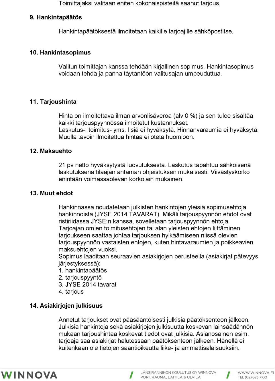 Muut ehdot Hinta on ilmoitettava ilman arvonlisäveroa (alv 0 %) ja sen tulee sisältää kaikki tarjouspyynnössä ilmoitetut kustannukset. Laskutus-, toimitus- yms. lisiä ei hyväksytä.