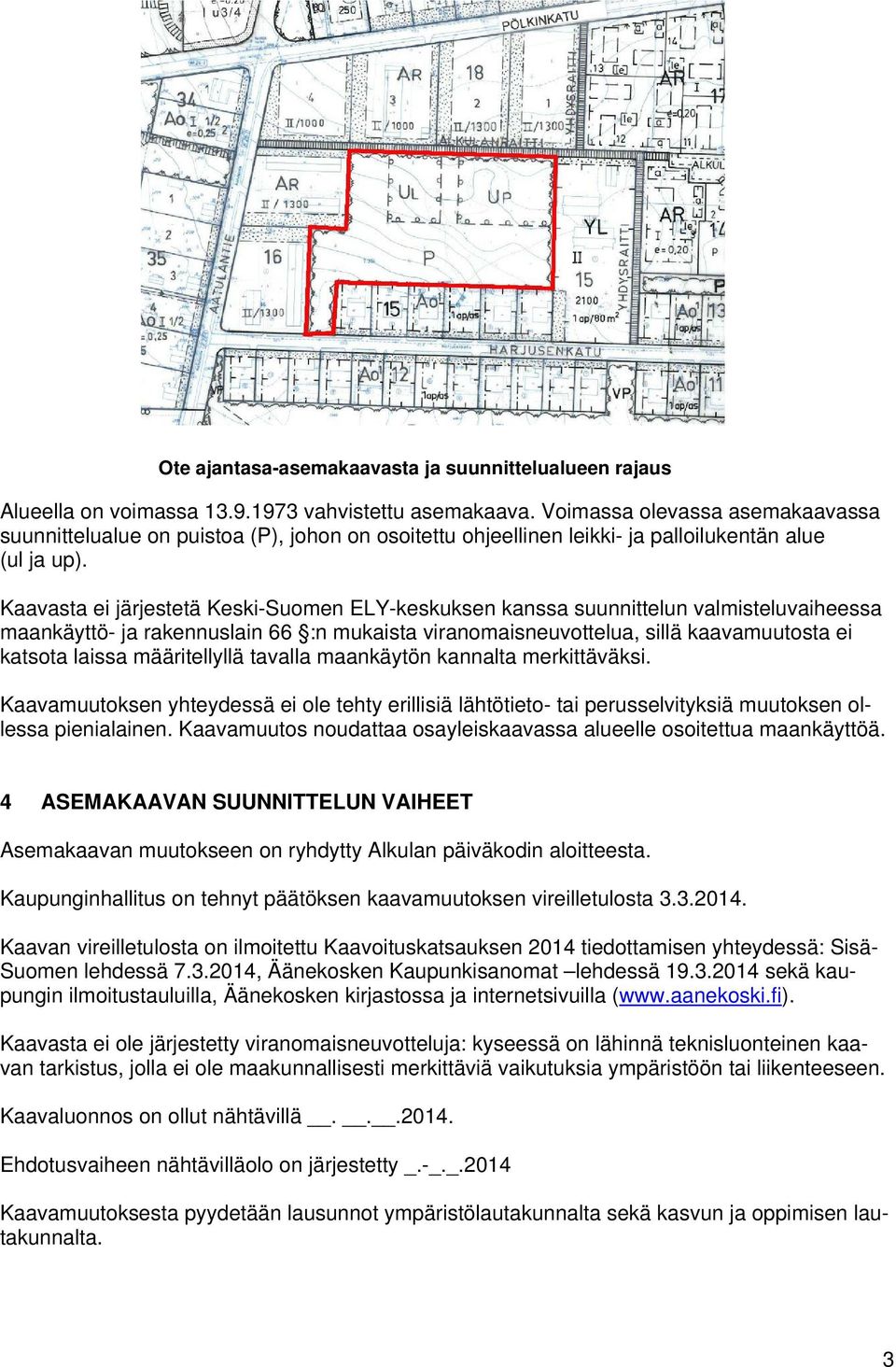 Kaavasta ei järjestetä Keski-Suomen ELY-keskuksen kanssa suunnittelun valmisteluvaiheessa maankäyttö- ja rakennuslain 66 :n mukaista viranomaisneuvottelua, sillä kaavamuutosta ei katsota laissa