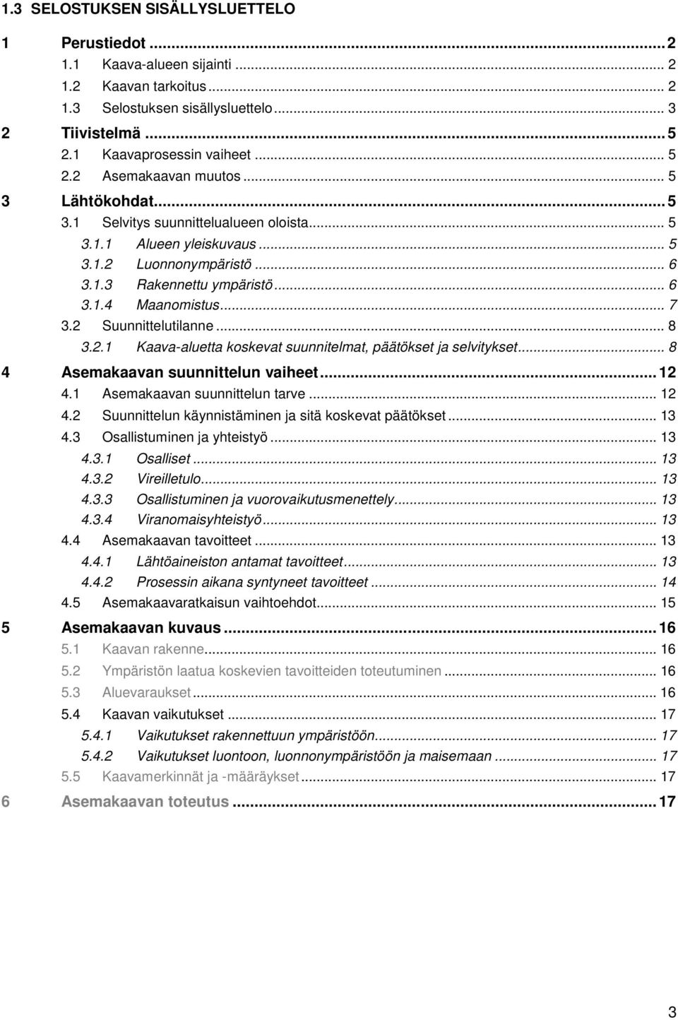 2 Suunnittelutilanne... 8 3.2.1 Kaava-aluetta koskevat suunnitelmat, päätökset ja selvitykset... 8 4 Asemakaavan suunnittelun vaiheet... 12 4.1 Asemakaavan suunnittelun tarve... 12 4.2 Suunnittelun käynnistäminen ja sitä koskevat päätökset.