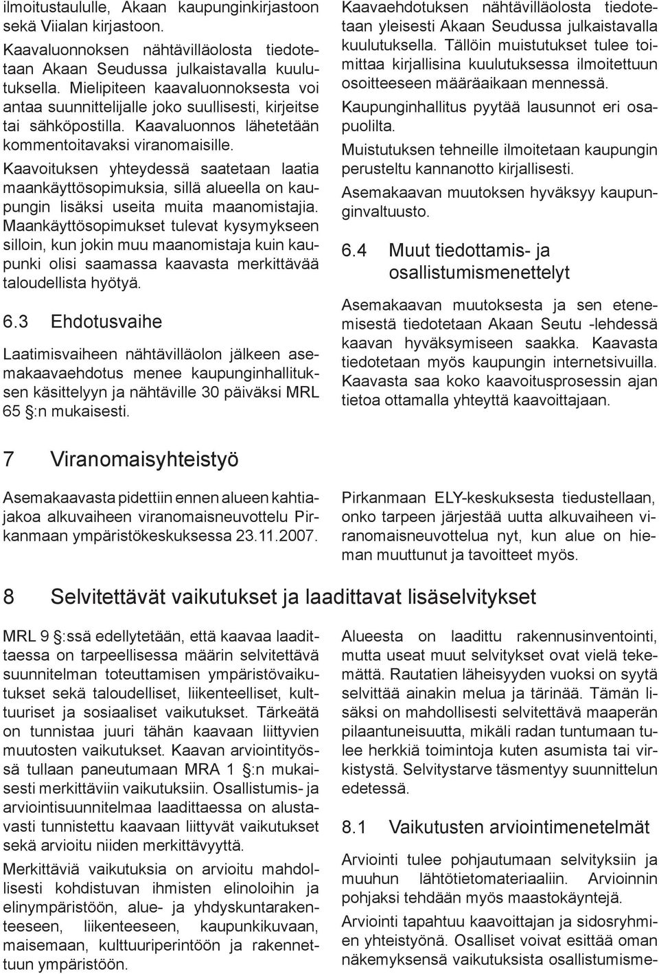 Kaavoituksen yhteydessä saatetaan laatia maankäyttösopimuksia, sillä alueella on kaupungin lisäksi useita muita maanomistajia.