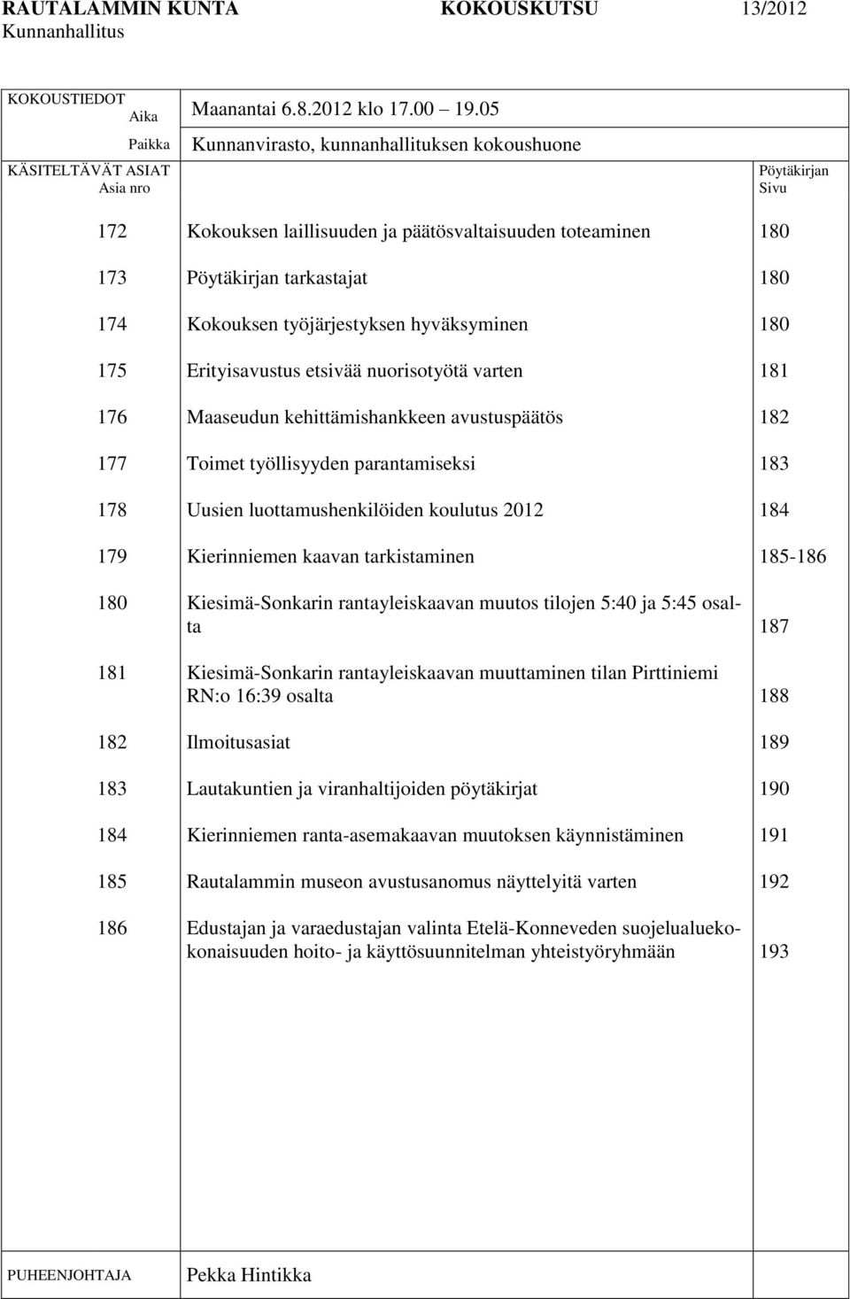 päätösvaltaisuuden toteaminen Pöytäkirjan tarkastajat Kokouksen työjärjestyksen hyväksyminen Erityisavustus etsivää nuorisotyötä varten Maaseudun kehittämishankkeen avustuspäätös Toimet työllisyyden