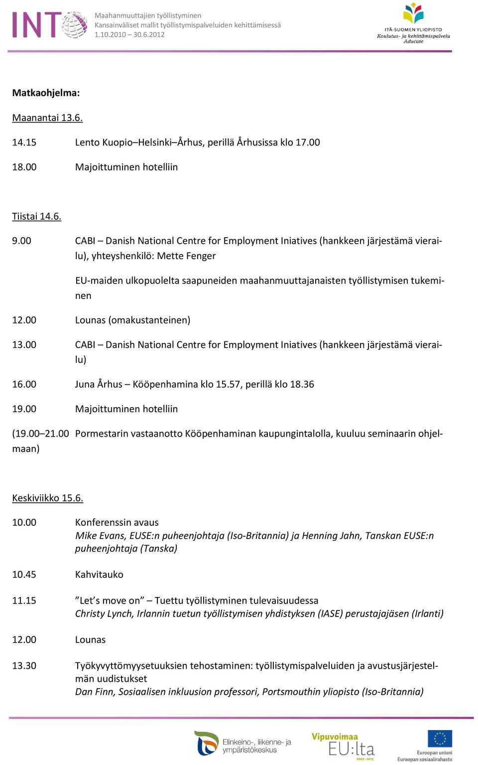 12.00 Lounas (omakustanteinen) 13.00 CABI Danish National Centre for Employment Iniatives (hankkeen järjestämä vierailu) 16.00 Juna Århus Kööpenhamina klo 15.57, perillä klo 18.36 19.