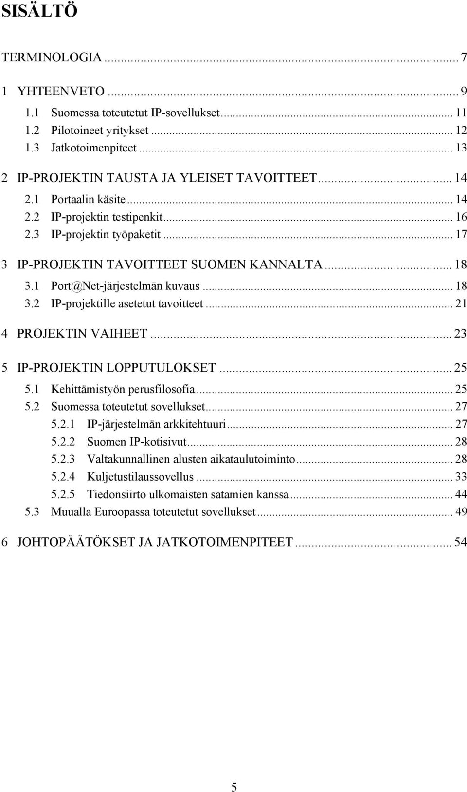 .. 21 4 PROJEKTIN VAIHEET... 23 5 IP-PROJEKTIN LOPPUTULOKSET... 25 5.1 Kehittämistyön perusfilosofia... 25 5.2 Suomessa toteutetut sovellukset... 27 5.2.1 IP-järjestelmän arkkitehtuuri... 27 5.2.2 Suomen IP-kotisivut.