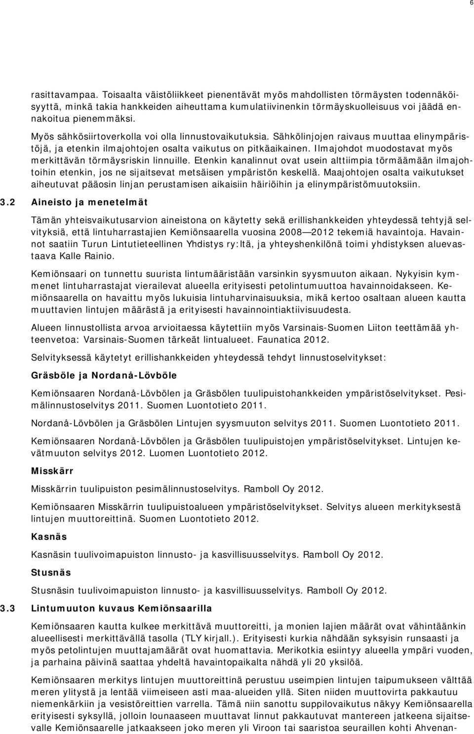 Myös sähkösiirtoverkolla voi olla linnustovaikutuksia. Sähkölinjojen raivaus muuttaa elinympäristöjä, ja etenkin ilmajohtojen osalta vaikutus on pitkäaikainen.