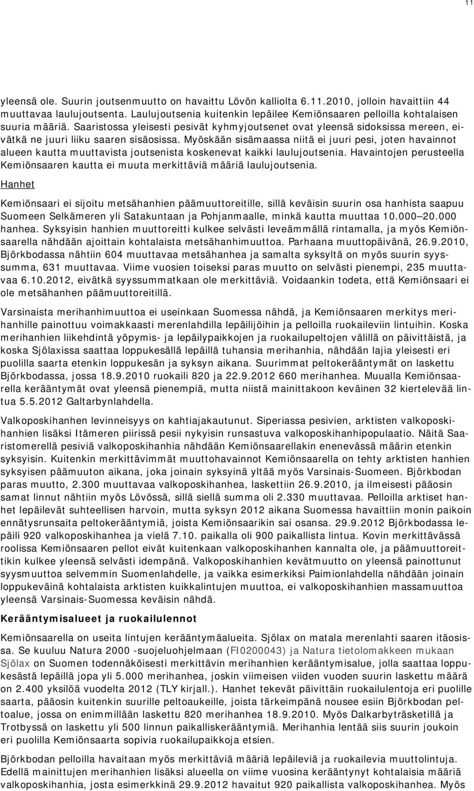 Saaristossa yleisesti pesivät kyhmyjoutsenet ovat yleensä sidoksissa mereen, eivätkä ne juuri liiku saaren sisäosissa.