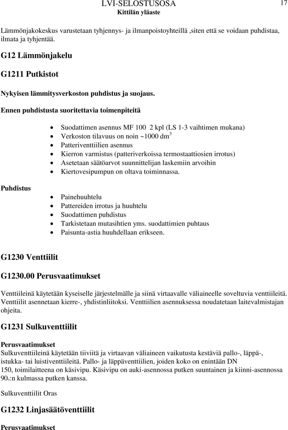 Ennen puhdistusta suoritettavia toimenpiteitä Suodattimen asennus MF 100 2 kpl (LS 1-3 vaihtimen mukana) Verkoston tilavuus on noin ~1000 dm 3 Patteriventtiilien asennus Kierron varmistus