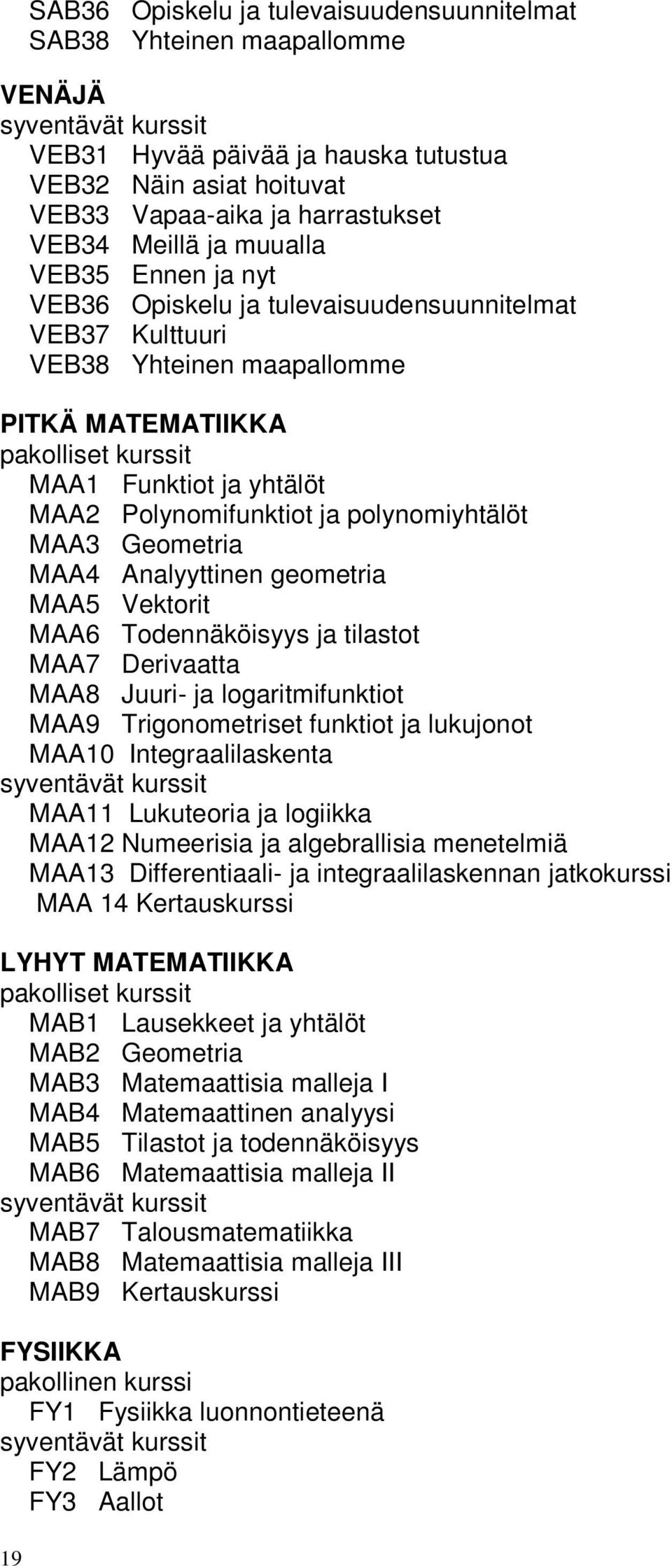 Polynomifunktiot ja polynomiyhtälöt MAA3 Geometria MAA4 Analyyttinen geometria MAA5 Vektorit MAA6 Todennäköisyys ja tilastot MAA7 Derivaatta MAA8 Juuri- ja logaritmifunktiot MAA9 Trigonometriset
