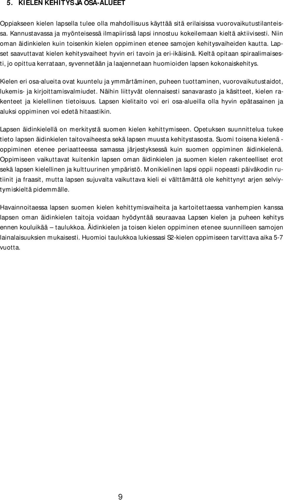 Lapset saavuttavat kielen kehitysvaiheet hyvin eri tavoin ja eri-ikäisinä. Kieltä opitaan spiraalimaisesti, jo opittua kerrataan, syvennetään ja laajennetaan huomioiden lapsen kokonaiskehitys.