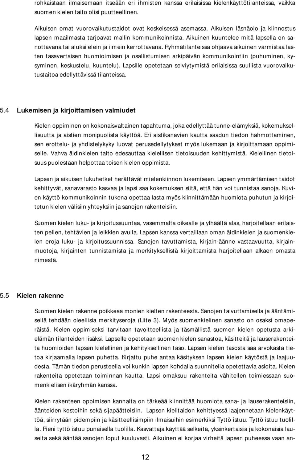 Ryhmätilanteissa ohjaava aikuinen varmistaa lasten tasavertaisen huomioimisen ja osallistumisen arkipäivän kommunikointiin (puhuminen, kysyminen, keskustelu, kuuntelu).