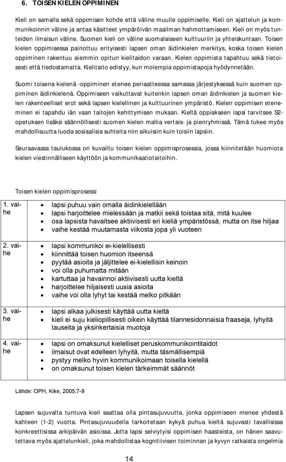 Toisen kielen oppimisessa painottuu erityisesti lapsen oman äidinkielen merkitys, koska toisen kielen oppiminen rakentuu aiemmin opitun kielitaidon varaan.