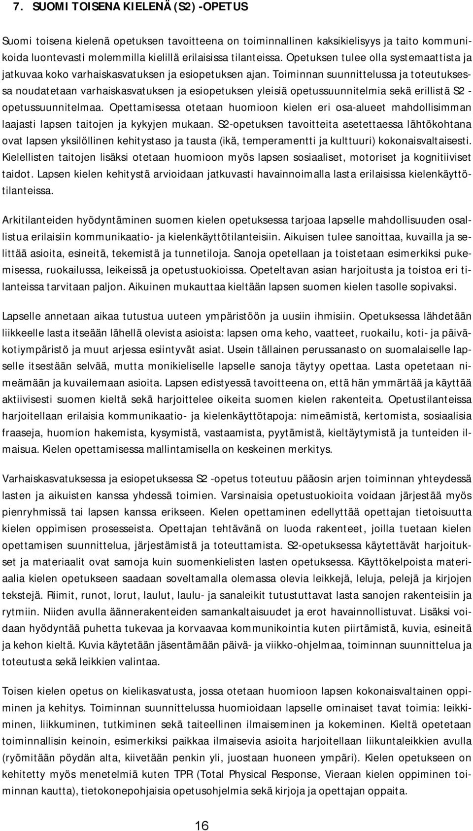 Toiminnan suunnittelussa ja toteutuksessa noudatetaan varhaiskasvatuksen ja esiopetuksen yleisiä opetussuunnitelmia sekä erillistä S2 - opetussuunnitelmaa.