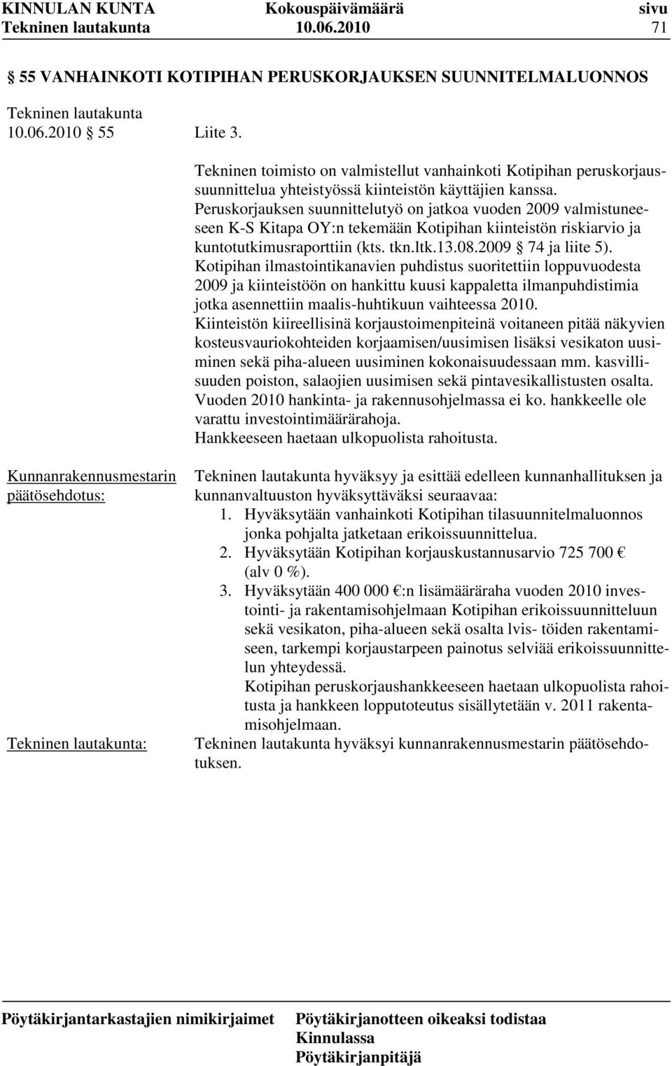 Peruskorjauksen suunnittelutyö on jatkoa vuoden 2009 valmistuneeseen K-S Kitapa OY:n tekemään Kotipihan kiinteistön riskiarvio ja kuntotutkimusraporttiin (kts. tkn.ltk.13.08.2009 74 ja liite 5).