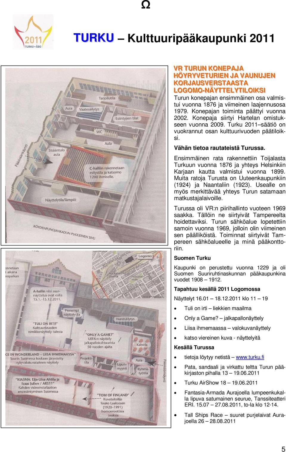 Konepajan toiminta päättyi vuonna 2002. Konepaja siirtyi Hartelan omistukseen vuonna 2009. Turku 2011 säätiö on vuokrannut osan kulttuurivuoden päätiloiksi. Vähän tietoa rautateistä Turussa.