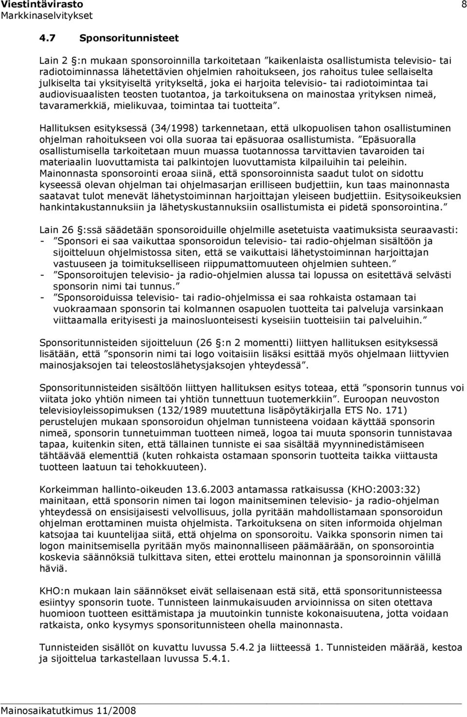 julkiselta tai yksityiseltä yritykseltä, joka ei harjoita televisio- tai radiotoimintaa tai audiovisuaalisten teosten tuotantoa, ja tarkoituksena on mainostaa yrityksen nimeä, tavaramerkkiä,