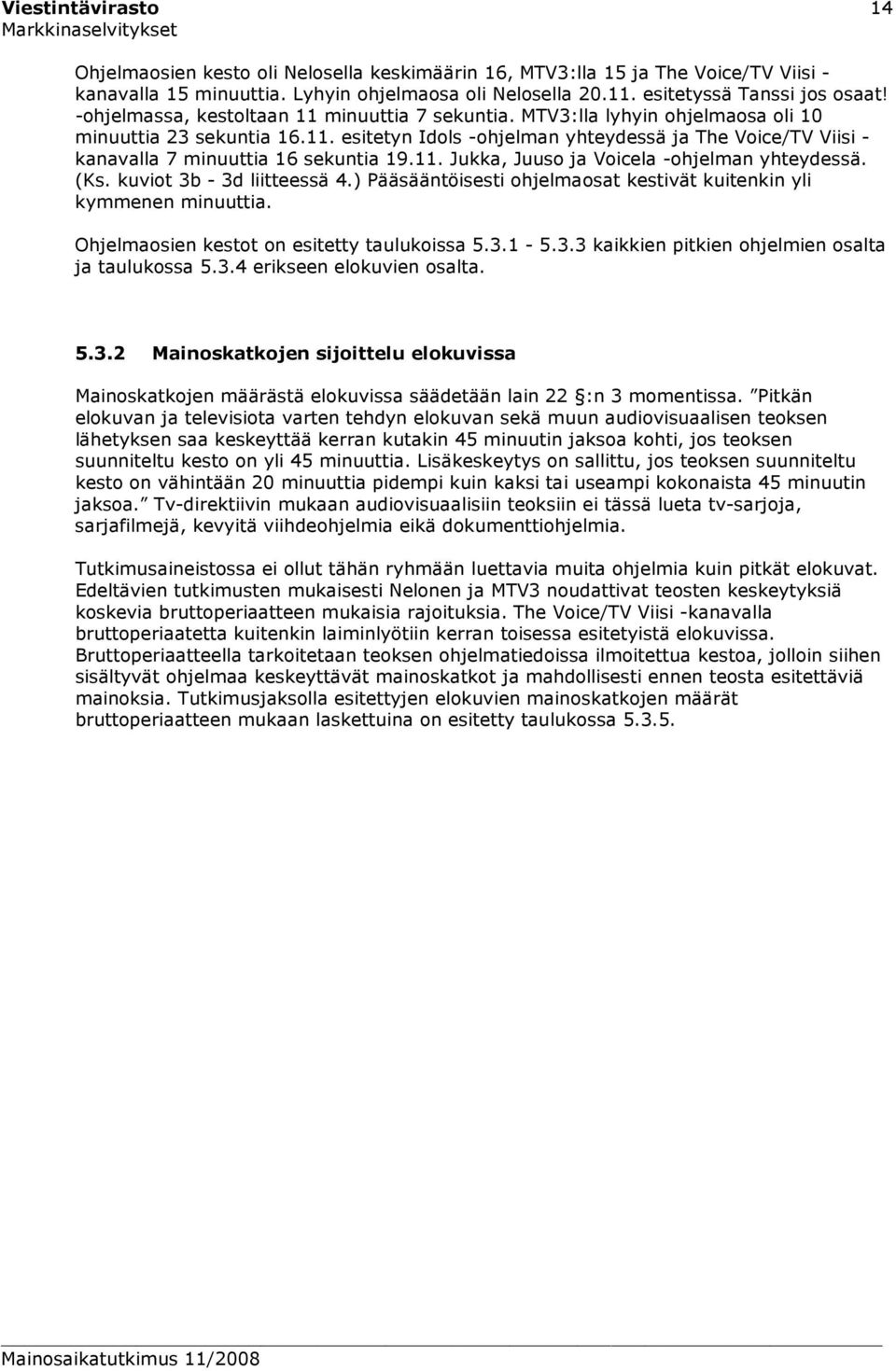 11. Jukka, Juuso ja Voicela -ohjelman yhteydessä. (Ks. kuviot 3b - 3d liitteessä 4.) Pääsääntöisesti ohjelmaosat kestivät kuitenkin yli kymmenen minuuttia.