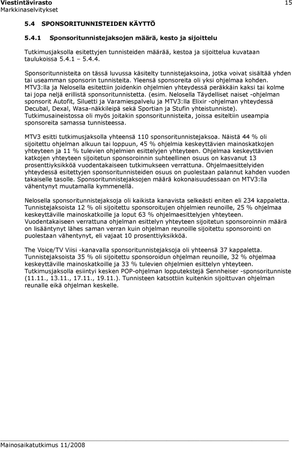 MTV3:lla ja Nelosella esitettiin joidenkin ohjelmien yhteydessä peräkkäin kaksi tai kolme tai jopa neljä erillistä sponsoritunnistetta. (esim.