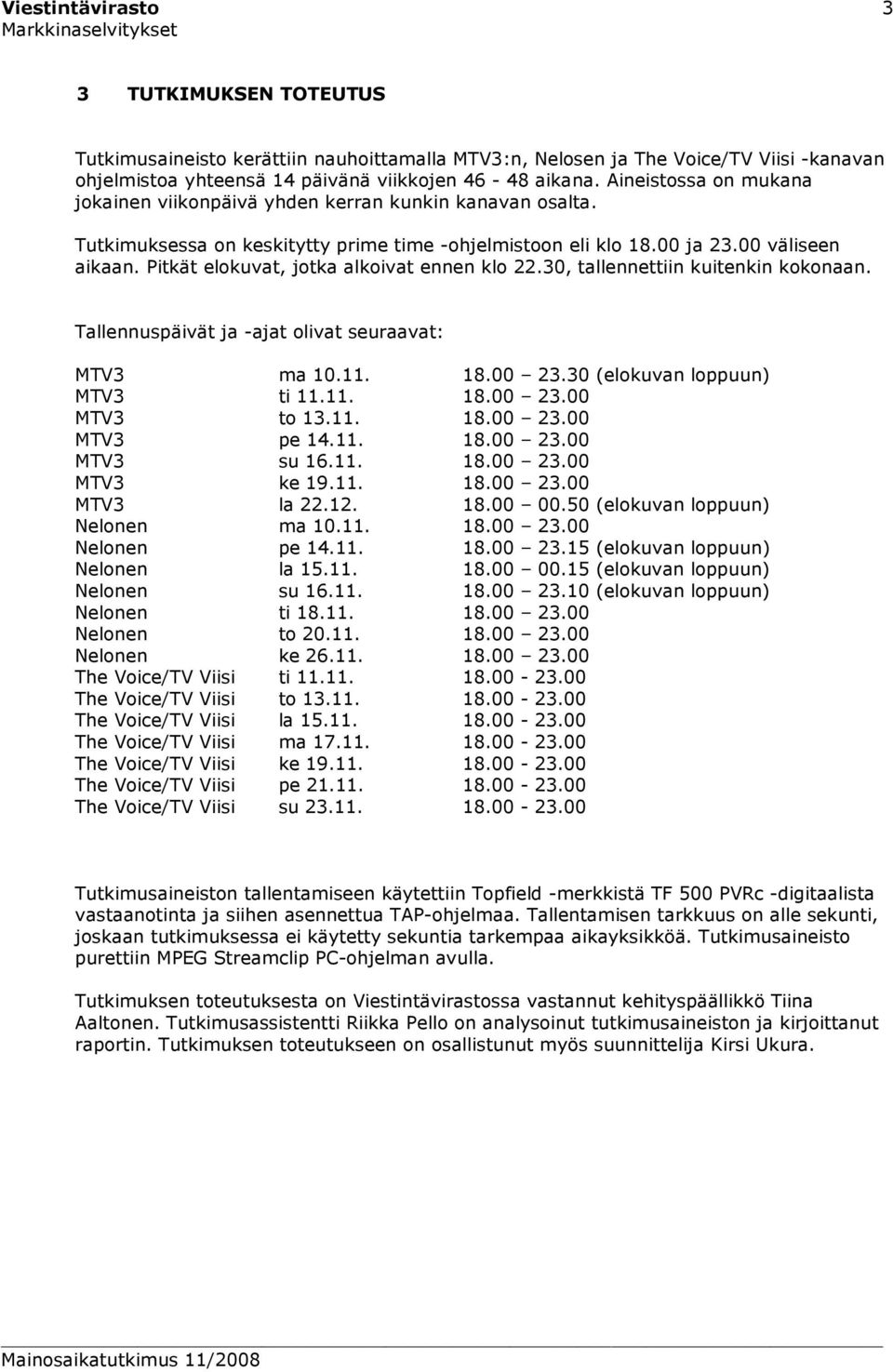 Pitkät elokuvat, jotka alkoivat ennen klo 22.30, tallennettiin kuitenkin kokonaan. Tallennuspäivät ja -ajat olivat seuraavat: MTV3 ma 10.11. 18.00 23.30 (elokuvan loppuun) MTV3 ti 11.11. 18.00 23.00 MTV3 to 13.