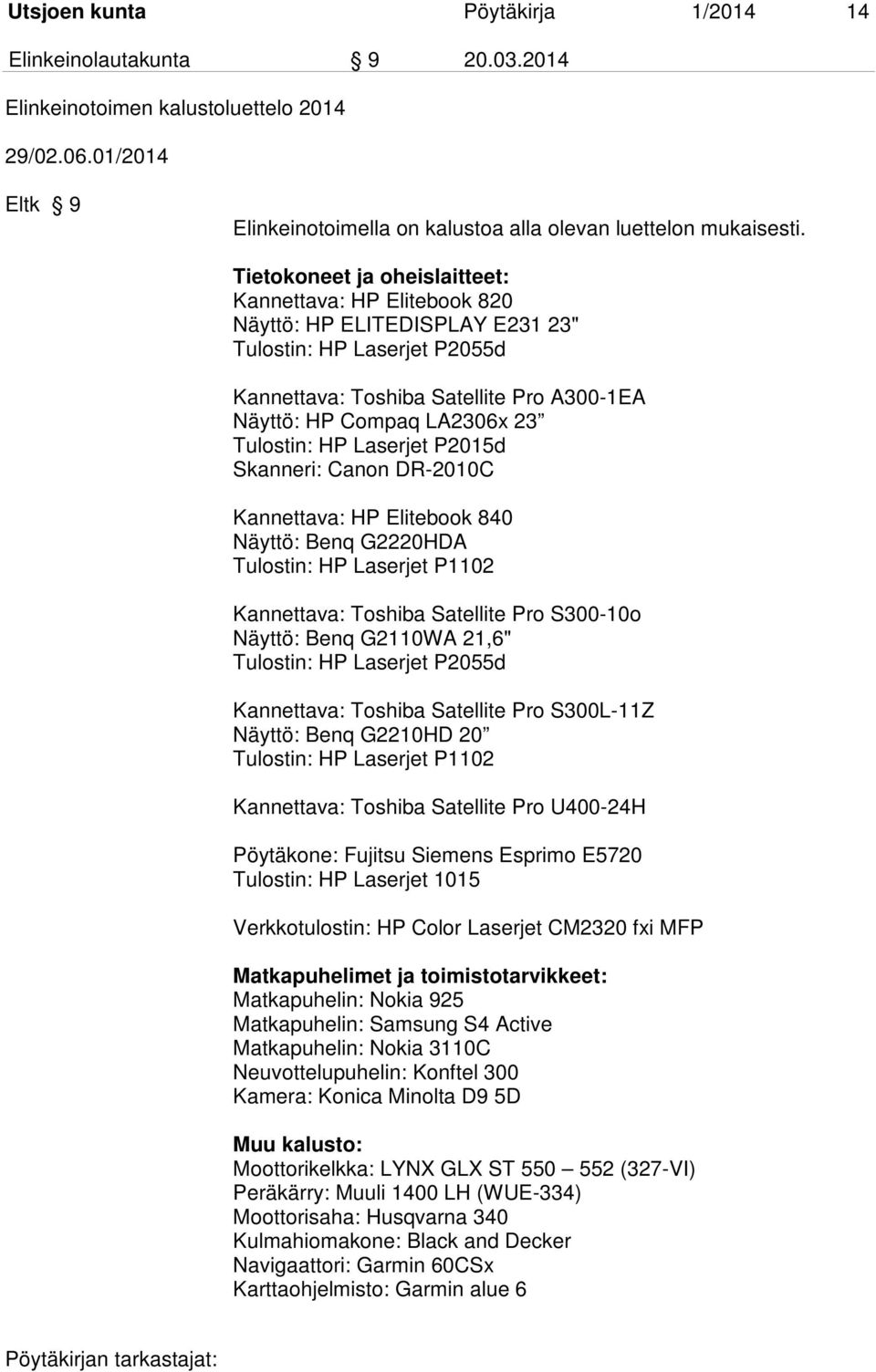 Tulostin: HP Laserjet P2015d Skanneri: Canon DR-2010C Kannettava: HP Elitebook 840 Näyttö: Benq G2220HDA Tulostin: HP Laserjet P1102 Kannettava: Toshiba Satellite Pro S300-10o Näyttö: Benq G2110WA