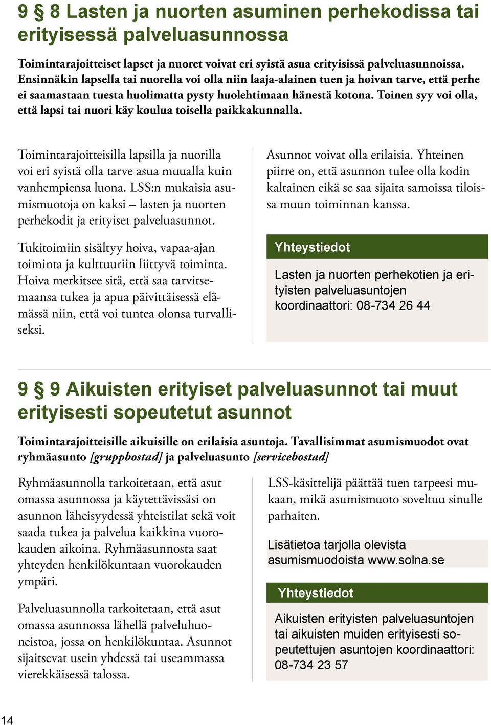 Toinen syy voi olla, että lapsi tai nuori käy koulua toisella paikkakunnalla. Toimintarajoitteisilla lapsilla ja nuorilla voi eri syistä olla tarve asua muualla kuin vanhempiensa luona.