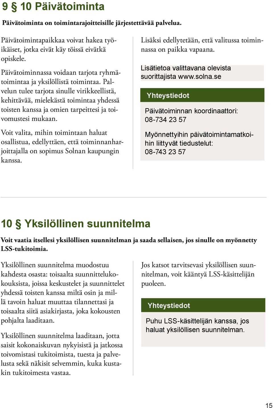 Palvelun tulee tarjota sinulle virikkeellistä, kehittävää, mielekästä toimintaa yhdessä toisten kanssa ja omien tarpeittesi ja toivomustesi mukaan.