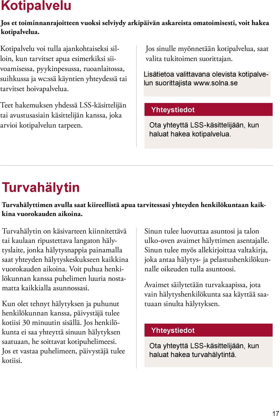Teet hakemuksen yhdessä LSS-käsittelijän tai avustusasiain käsittelijän kanssa, joka arvioi kotipalvelun tarpeen. Jos sinulle myönnetään kotipalvelua, saat valita tukitoimen suorittajan.