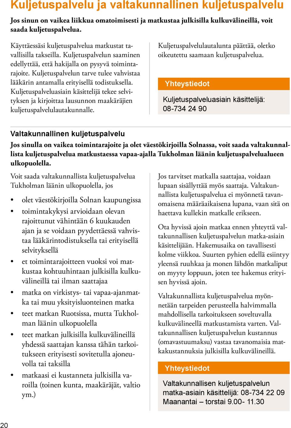 Kuljetuspalvelun tarve tulee vahvistaa lääkärin antamalla erityisellä todistuksella.
