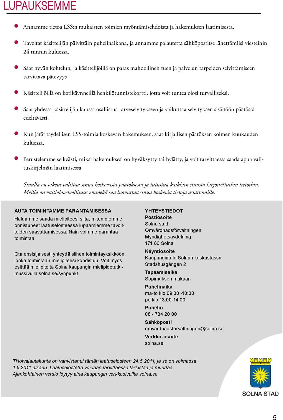 Saat hyvän kohtelun, ja käsittelijöillä on paras mahdollinen tuen ja palvelun tarpeiden selvittämiseen tarvittava pätevyys Käsittelijöillä on kotikäynneillä henkilötunnistekortti, jotta voit tuntea