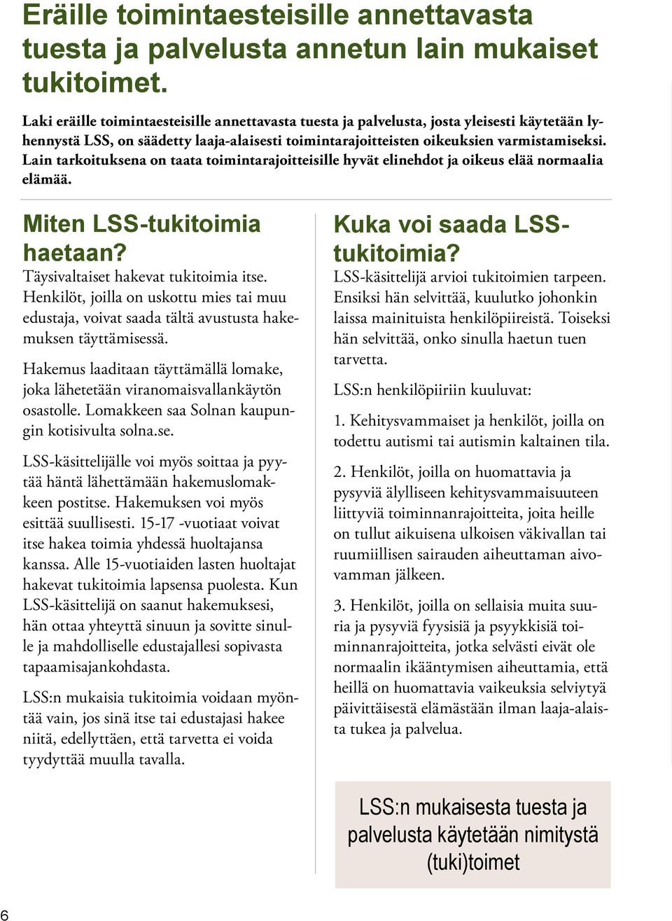 Lain tarkoituksena on taata toimintarajoitteisille hyvät elinehdot ja oikeus elää normaalia elämää. Miten LSS-tukitoimia haetaan? Täysivaltaiset hakevat tukitoimia itse.