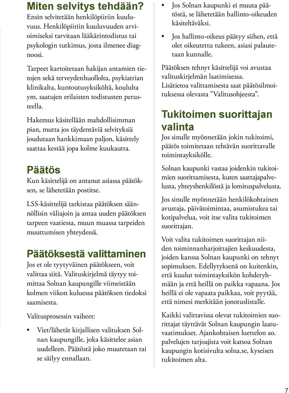 Hakemus käsitellään mahdollisimman pian, mutta jos täydentäviä selvityksiä joudutaan hankkimaan paljon, käsittely saattaa kestää jopa kolme kuukautta.