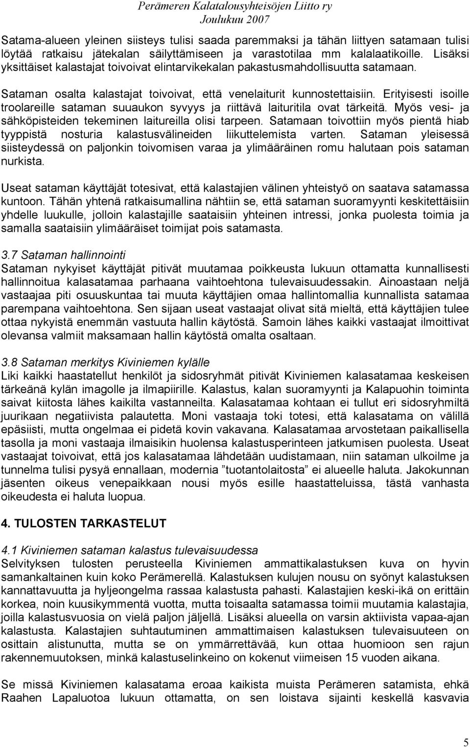 Erityisesti isoille troolareille sataman suuaukon syvyys ja riittävä laituritila ovat tärkeitä. Myös vesi- ja sähköpisteiden tekeminen laitureilla olisi tarpeen.