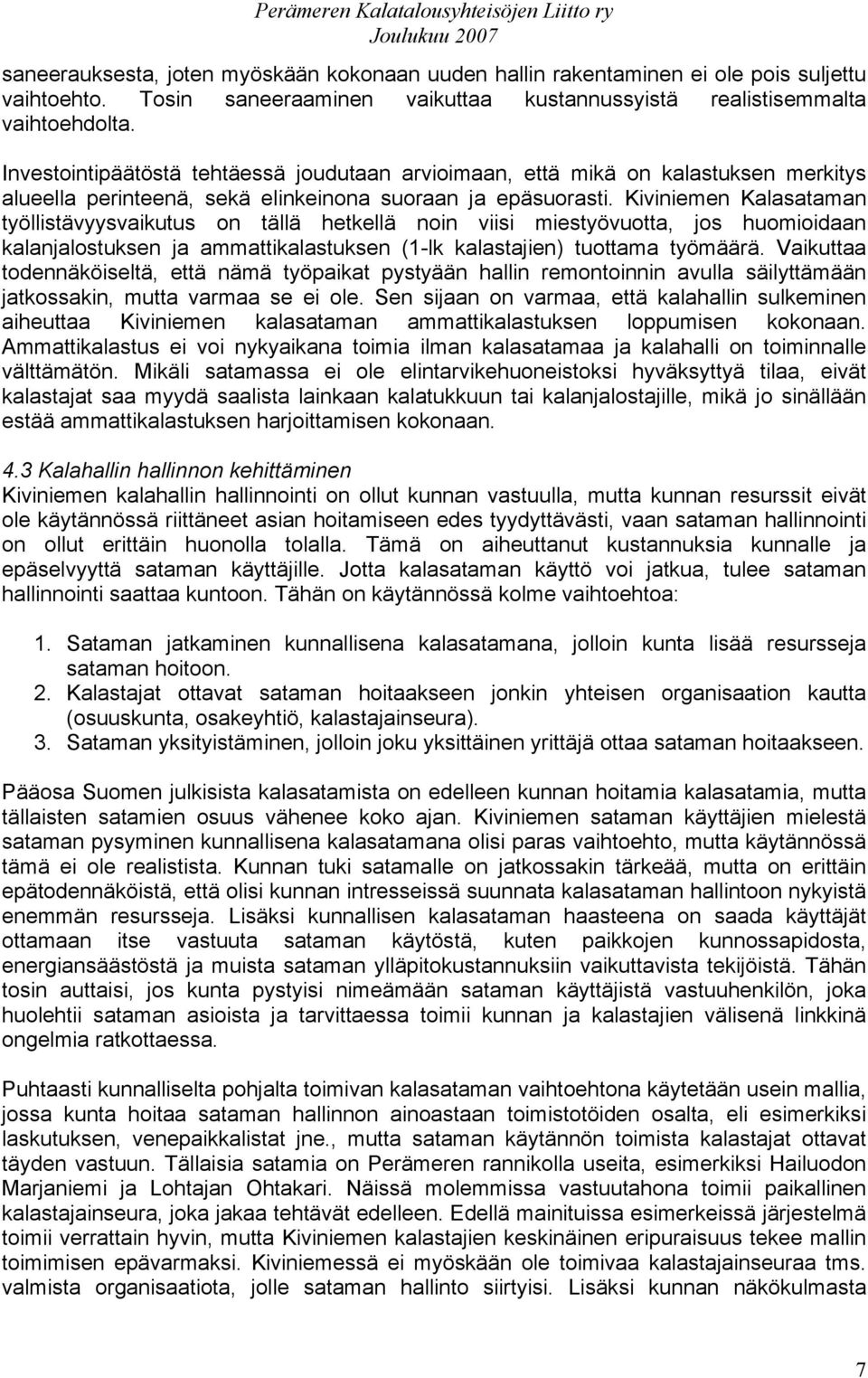 Kiviniemen Kalasataman työllistävyysvaikutus on tällä hetkellä noin viisi miestyövuotta, jos huomioidaan kalanjalostuksen ja ammattikalastuksen (1-lk kalastajien) tuottama työmäärä.