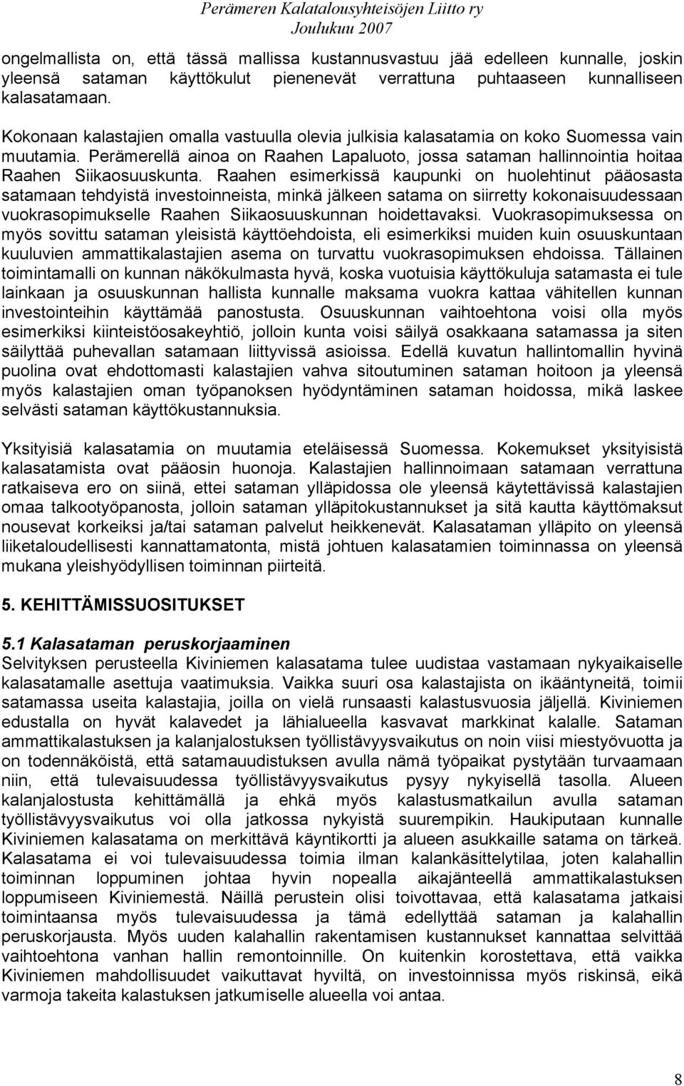 Raahen esimerkissä kaupunki on huolehtinut pääosasta satamaan tehdyistä investoinneista, minkä jälkeen satama on siirretty kokonaisuudessaan vuokrasopimukselle Raahen Siikaosuuskunnan hoidettavaksi.