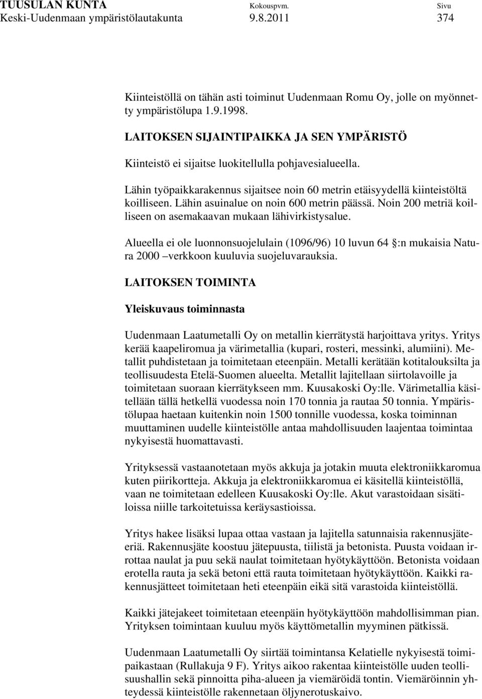 Lähin asuinalue on noin 600 metrin päässä. Noin 200 metriä koilliseen on asemakaavan mukaan lähivirkistysalue.